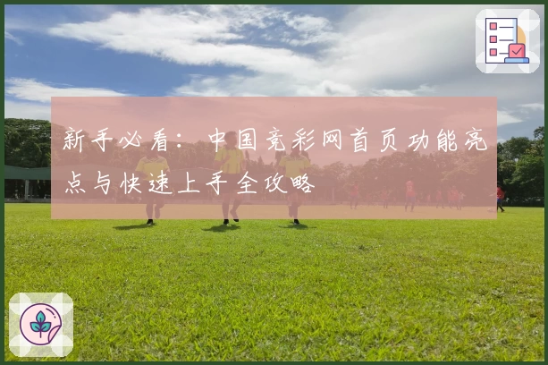 新手必看：中国竞彩网首页功能亮点与快速上手全攻略