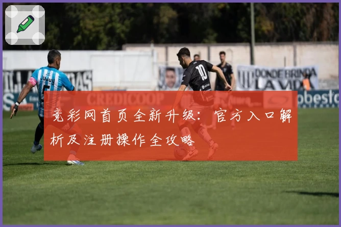 竞彩网首页全新升级：官方入口解析及注册操作全攻略