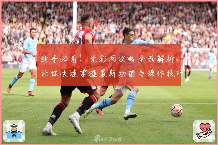 新手必看！竞彩网攻略全面解析，让你快速掌握最新功能与操作技巧