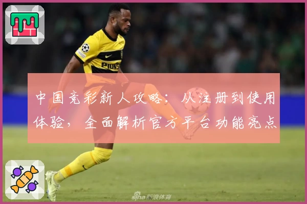 中国竞彩新人攻略：从注册到使用体验，全面解析官方平台功能亮点