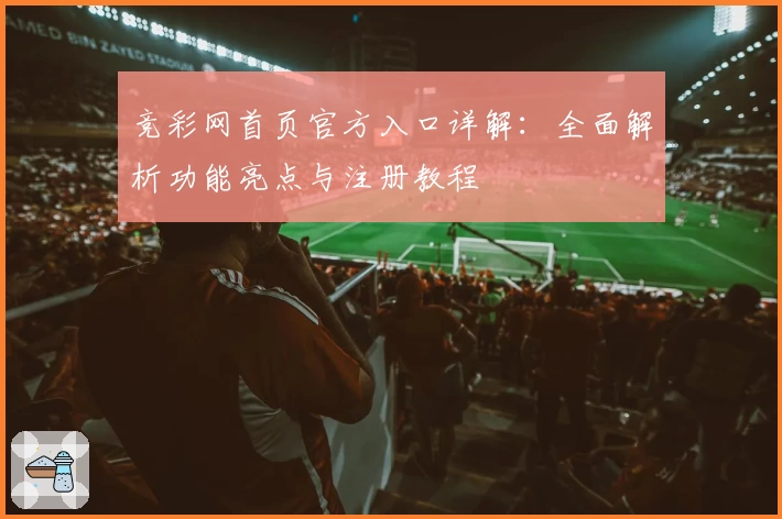 竞彩网首页官方入口详解：全面解析功能亮点与注册教程