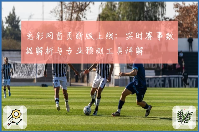 竞彩网首页新版上线：实时赛事数据解析与专业预测工具详解