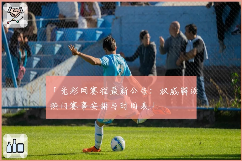 「竞彩网赛程最新公告：权威解读热门赛事安排与时间表」