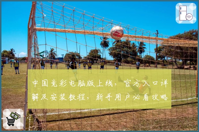 中国竞彩电脑版上线,官方入口详解及安装教程,新手用户必看攻略