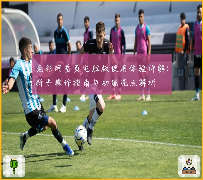 竞彩网首页电脑版使用体验详解：新手操作指南与功能亮点解析