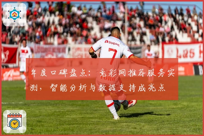 年度口碑盘点:竞彩网推荐服务实测,智能分析与数据支持成亮点