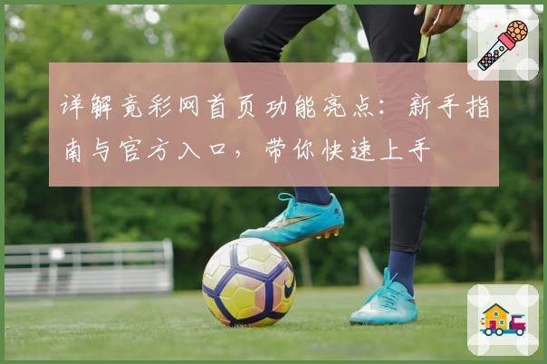 详解竟彩网首页功能亮点：新手指南与官方入口，带你快速上手