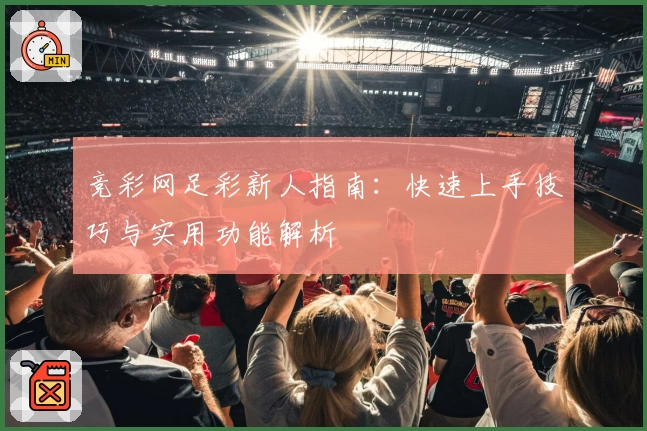 竞彩网足彩新人指南：快速上手技巧与实用功能解析
