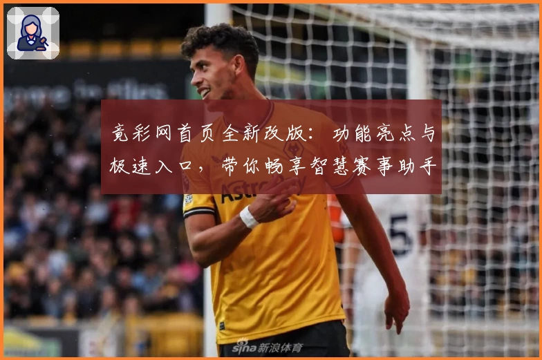 竟彩网首页全新改版:功能亮点与极速入口,带你畅享智慧赛事助手