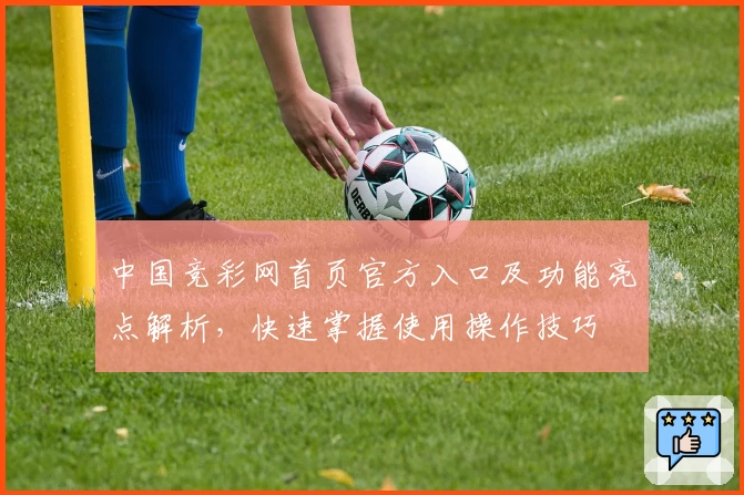 中国竞彩网首页官方入口及功能亮点解析，快速掌握使用操作技巧