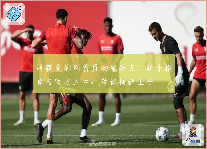 详解竟彩网首页功能亮点：新手指南与官方入口，带你快速上手