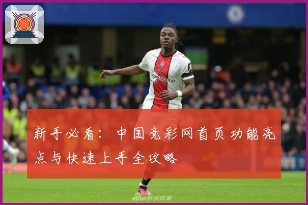 新手必看：中国竞彩网首页功能亮点与快速上手全攻略