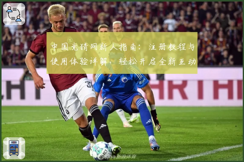 中国竞猜网新人指南：注册教程与使用体验详解，轻松开启全新互动模式