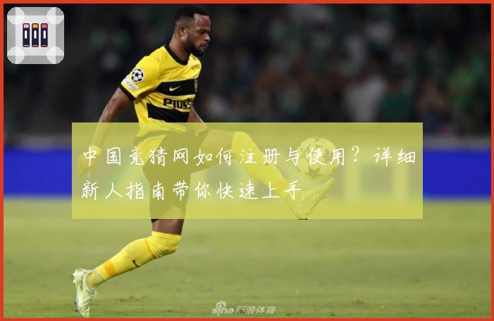 中国竞猜网如何注册与使用？详细新人指南带你快速上手
