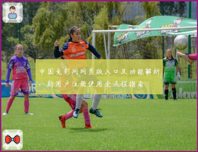 中国竞彩网网页版入口及功能解析，新用户注册使用全流程指南