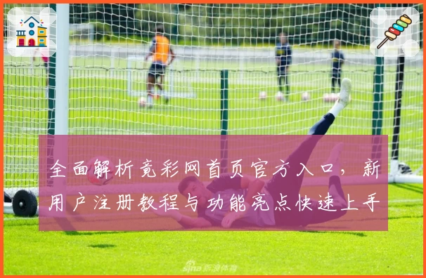 全面解析竟彩网首页官方入口，新用户注册教程与功能亮点快速上手指南