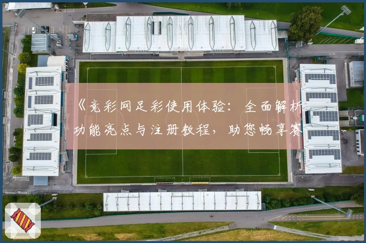 《竞彩网足彩使用体验：全面解析功能亮点与注册教程，助您畅享赛事乐趣》