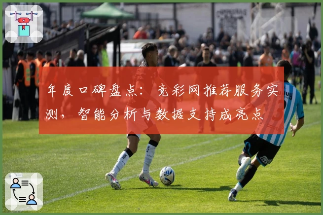 年度口碑盘点：竞彩网推荐服务实测，智能分析与数据支持成亮点