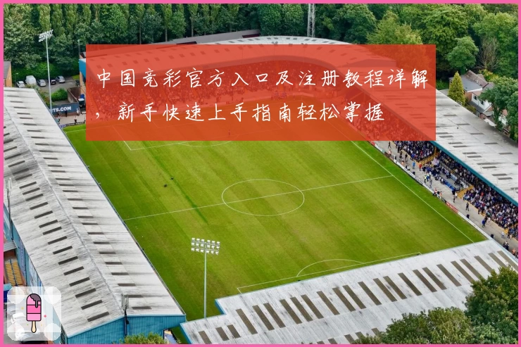 中国竞彩官方入口及注册教程详解，新手快速上手指南轻松掌握