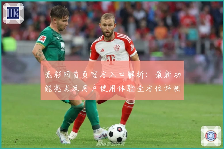 竟彩网首页官方入口解析：最新功能亮点及用户使用体验全方位评测
