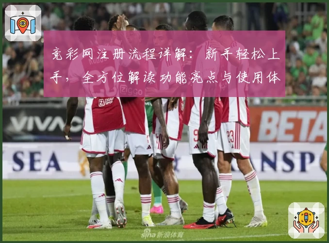 竞彩网注册流程详解：新手轻松上手，全方位解读功能亮点与使用体验