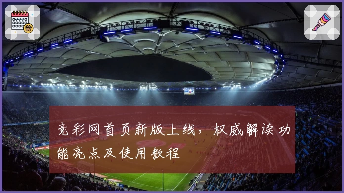 竞彩网首页新版上线,权威解读功能亮点及使用教程