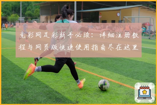 竞彩网足彩新手必读：详细注册教程与网页版快速使用指南尽在这里