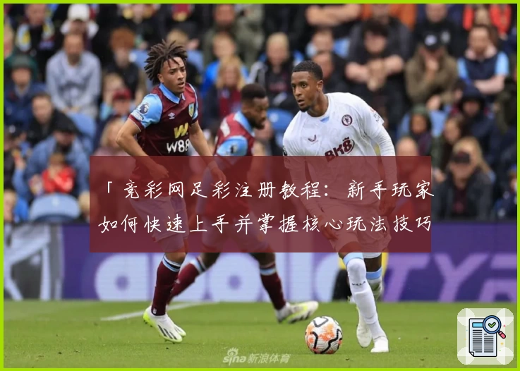 「竞彩网足彩注册教程：新手玩家如何快速上手并掌握核心玩法技巧详解」