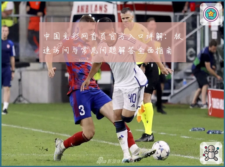 中国竞彩网首页官方入口详解：极速访问与常见问题解答全面指南
