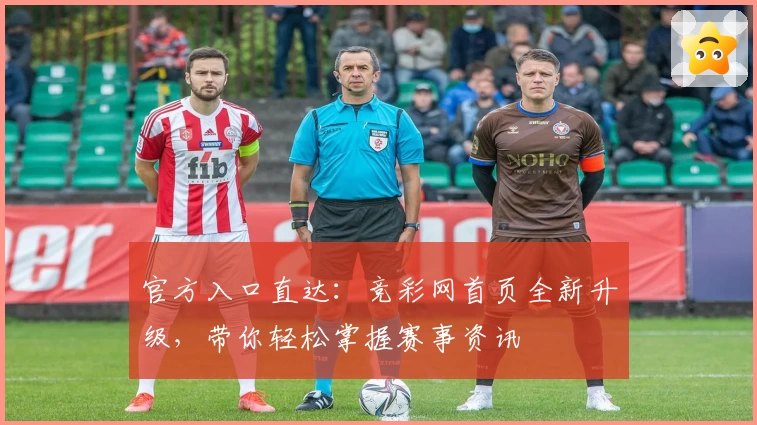 官方入口直达：竞彩网首页全新升级，带你轻松掌握赛事资讯