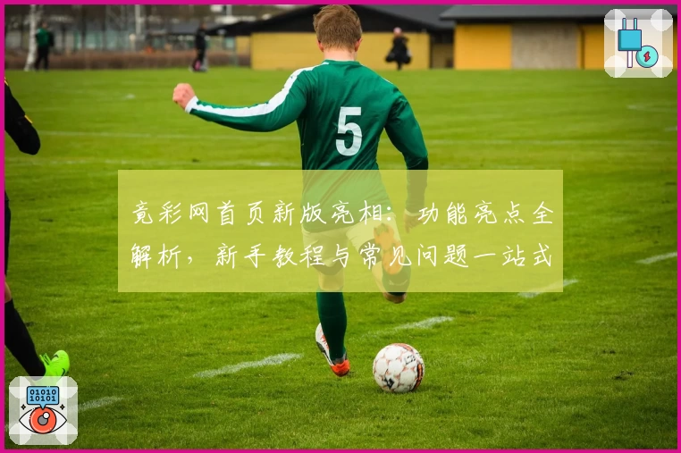 竟彩网首页新版亮相：功能亮点全解析，新手教程与常见问题一站式解答