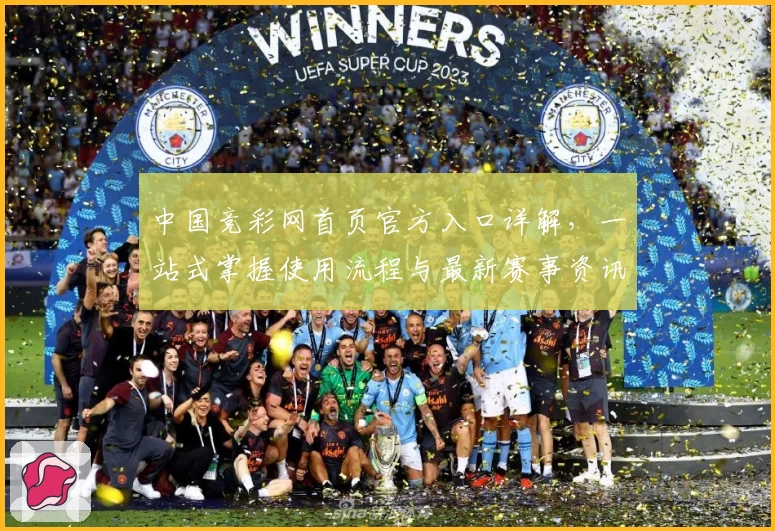中国竞彩网首页官方入口详解，一站式掌握使用流程与最新赛事资讯