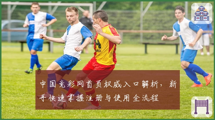 中国竞彩网首页权威入口解析，新手快速掌握注册与使用全流程