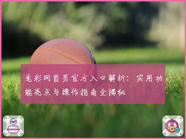 竞彩网首页官方入口解析:实用功能亮点与操作指南全揭秘