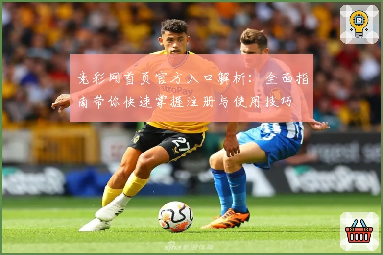 竞彩网首页官方入口解析：全面指南带你快速掌握注册与使用技巧