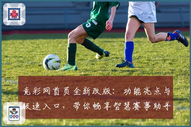 竟彩网首页全新改版：功能亮点与极速入口，带你畅享智慧赛事助手