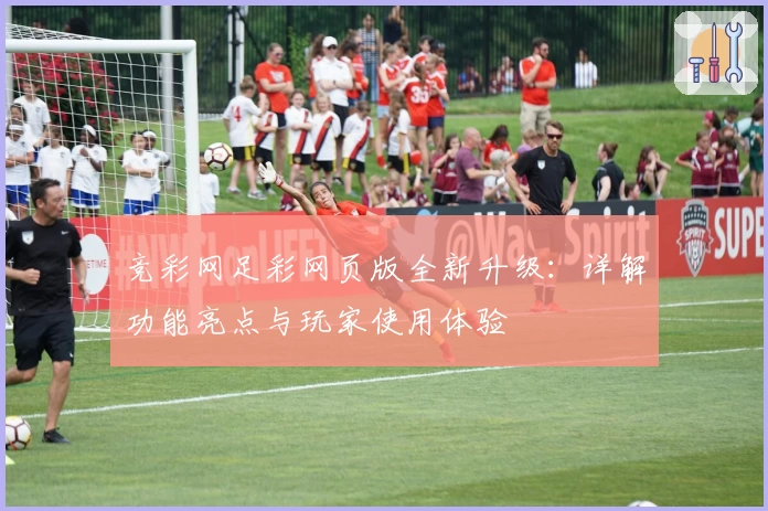 竞彩网足彩网页版全新升级:详解功能亮点与玩家使用体验