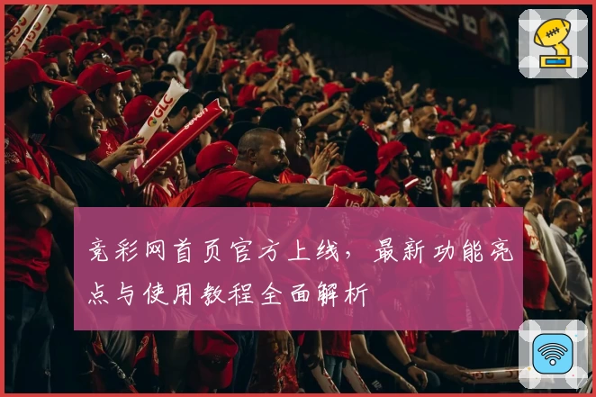 竞彩网首页官方上线，最新功能亮点与使用教程全面解析