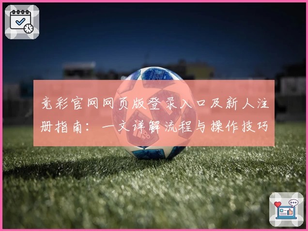 竞彩官网网页版登录入口及新人注册指南:一文详解流程与操作技巧