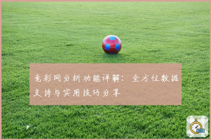 竞彩网分析功能详解：全方位数据支持与实用技巧分享