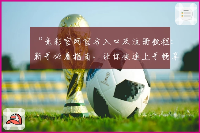 “竞彩官网官方入口及注册教程：新手必看指南，让你快速上手畅享精彩体验”