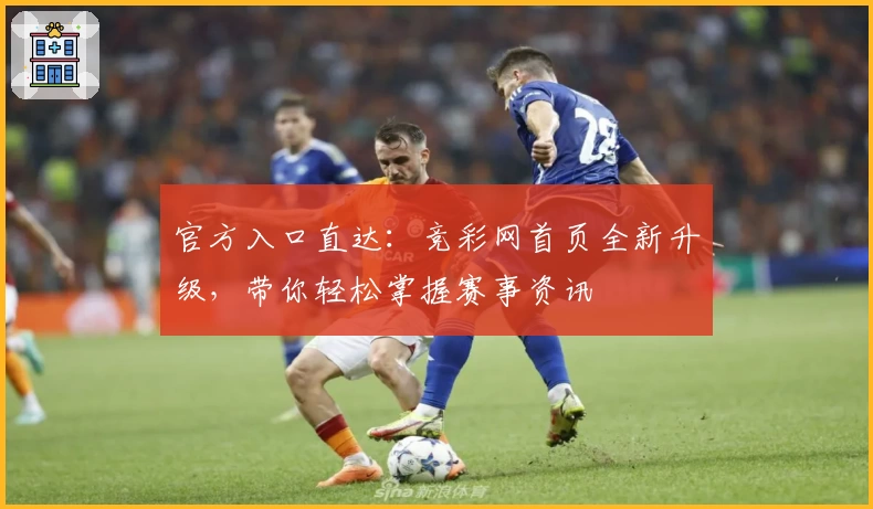 官方入口直达：竞彩网首页全新升级，带你轻松掌握赛事资讯