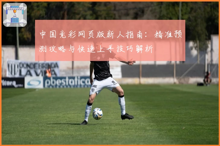 中国竞彩网页版新人指南：精准预测攻略与快速上手技巧解析
