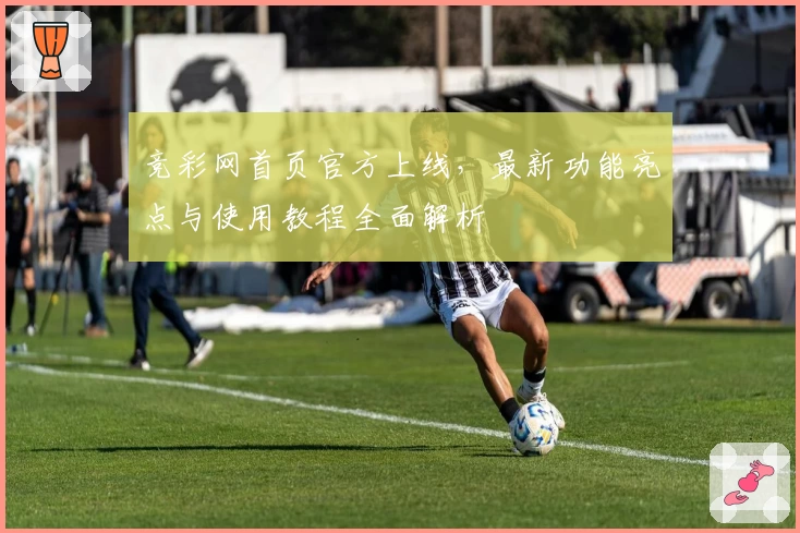 竞彩网首页官方上线,最新功能亮点与使用教程全面解析