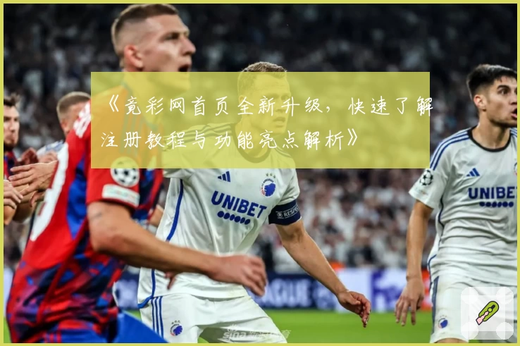 《竟彩网首页全新升级,快速了解注册教程与功能亮点解析》